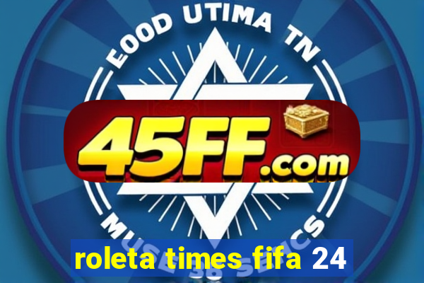 roleta times fifa 24